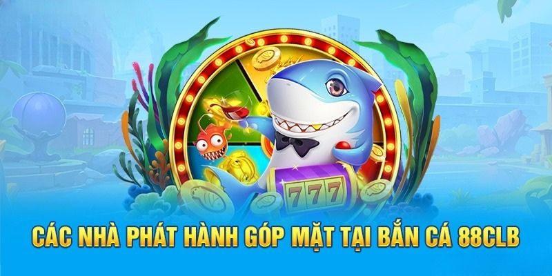 Tìm hiểu nhà cung cấp của bắn cá tại nhà cái 88CLB