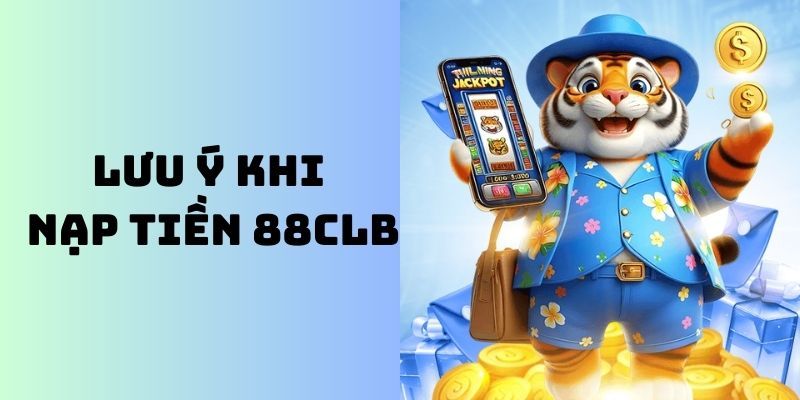 Lưu ý quan trọng cần nắm khi nạp tiền 88CLB